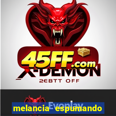 melancia espumando melancia saindo espuma